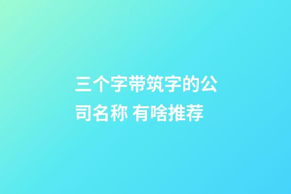 三个字带筑字的公司名称 有啥推荐-第1张-公司起名-玄机派
